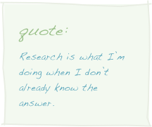 quote:
Research is what I’m doing when I don’t already know the answer.